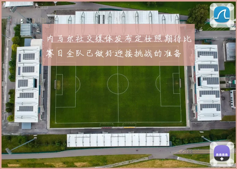 内马尔社交媒体发布定妆照期待比赛日全队已做好迎接挑战的准备