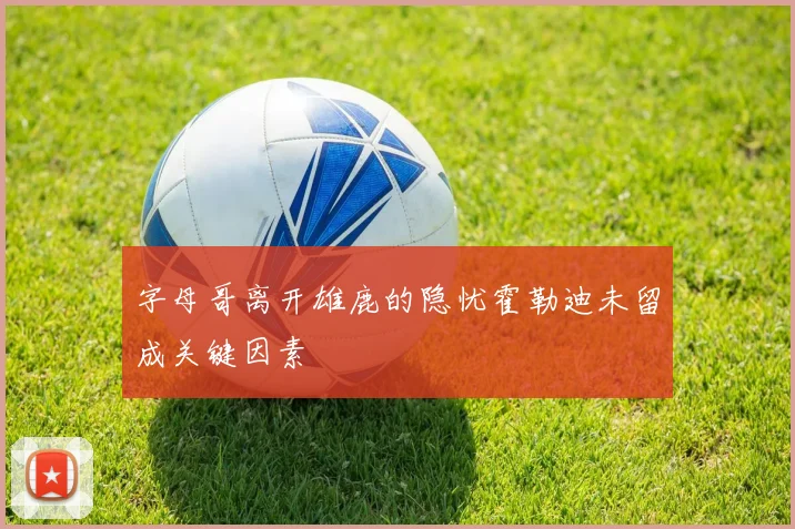 字母哥离开雄鹿的隐忧霍勒迪未留成关键因素