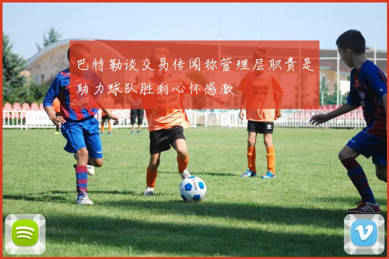巴特勒谈交易传闻称管理层职责是助力球队胜利心怀感激